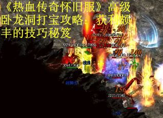 《热血传奇怀旧服》高级卧龙洞打宝攻略：获利颇丰的技巧秘笈