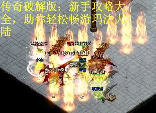 传奇破解版：新手攻略大全，助你轻松畅游玛法大陆