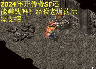 2024年开传奇SF还能赚钱吗？经验老道的玩家支招