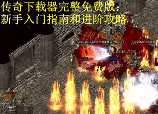 传奇下载器完整免费版：新手入门指南和进阶攻略