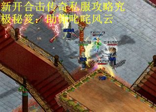 新开合击传奇私服攻略究极秘笈：助你叱咤风云