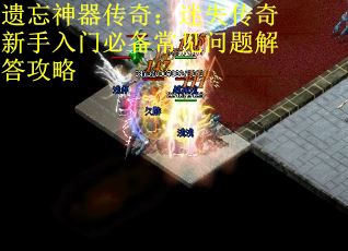 遗忘神器传奇：迷失传奇新手入门必备常见问题解答攻略