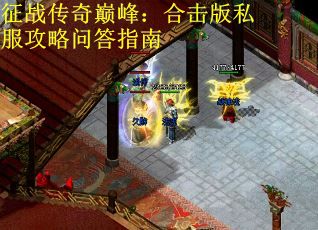征战传奇巅峰：合击版私服攻略问答指南