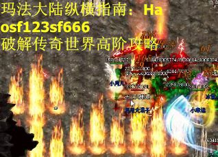 玛法大陆纵横指南：Haosf123sf666破解传奇世界高阶攻略