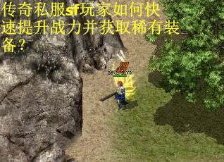 传奇私服sf玩家如何快速提升战力并获取稀有装备？