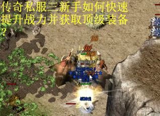 传奇私服三新手如何快速提升战力并获取顶级装备？