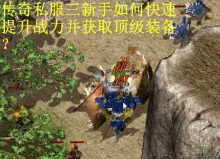 传奇私服三新手如何快速提升战力并获取顶级装备？