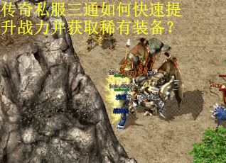 传奇私服三通如何快速提升战力并获取稀有装备？