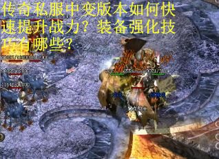 传奇私服中变版本如何快速提升战力？装备强化技巧有哪些？