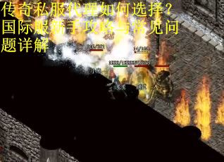 传奇私服代理如何选择？国际服新手攻略与常见问题详解