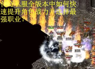 传奇私服全版本中如何快速提升角色战力并选择最强职业？