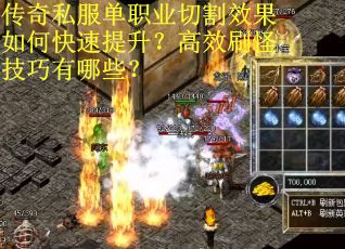 传奇私服单职业切割效果如何快速提升？高效刷怪技巧有哪些？