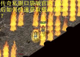 传奇私服口袋版官网下载后如何快速获取极品装备？