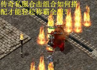 传奇私服合击组合如何搭配才能轻松称霸全服？