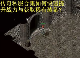 传奇私服合集如何快速提升战力与获取稀有装备？