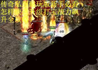 传奇私服耐玩版新手必看怎样快速升级打宝战力飙升全攻略？