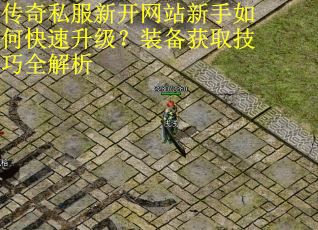 传奇私服新开网站新手如何快速升级？装备获取技巧全解析