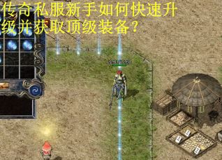 传奇私服新手如何快速升级并获取顶级装备？