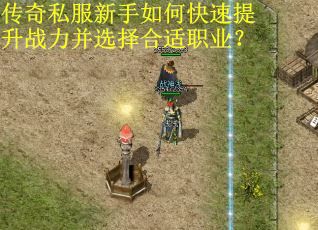 传奇私服新手如何快速提升战力并选择合适职业？