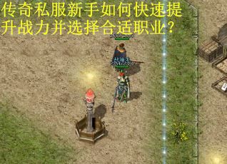 传奇私服新手如何快速提升战力并选择合适职业？
