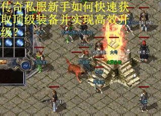 传奇私服新手如何快速获取顶级装备并实现高效升级? 传奇私服新手如何快速获取顶级装备并实现高效升级?