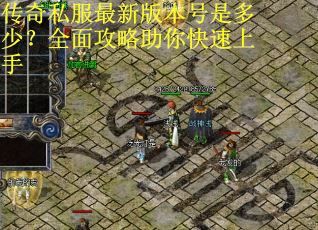 传奇私服最新版本号是多少?全面攻略助你快速上手 传奇私服最新版本号是多少?全面攻略助你快速上手