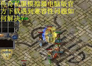 传奇私服模拟器电脑版官方下载遇到兼容性问题如何解决? 传奇私服模拟器电脑版官方下载遇到兼容性问题如何解决?