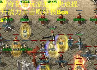 传奇私服玩家怎样快速提升战力并击败终极Boss? 传奇私服玩家怎样快速提升战力并击败终极Boss?