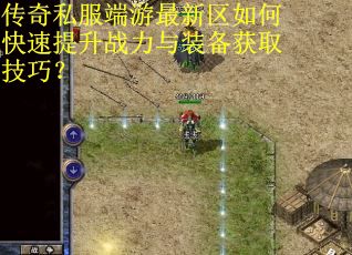 传奇私服端游最新区如何快速提升战力与装备获取技巧? 传奇私服端游最新区如何快速提升战力与装备获取技巧?