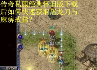 传奇私服经典怀旧版下载后如何快速获取屠龙刀与麻痹戒指？