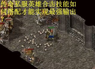 传奇私服英雄合击技能如何搭配才能实现最强输出? 传奇私服英雄合击技能如何搭配才能实现最强输出?