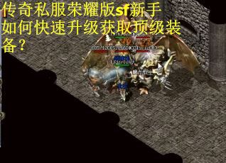 传奇私服荣耀版sf新手如何快速升级获取顶级装备? 传奇私服荣耀版sf新手如何快速升级获取顶级装备?