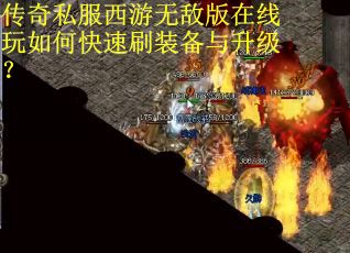 传奇私服西游无敌版在线玩如何快速刷装备与升级? 传奇私服西游无敌版在线玩如何快速刷装备与升级?