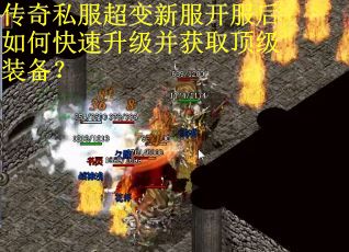 传奇私服超变新服开服后如何快速升级并获取顶级装备? 传奇私服超变新服开服后如何快速升级并获取顶级装备?