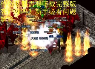 传奇私服需要下载完整版客户端吗?新手必看问题解答 传奇私服需要下载完整版客户端吗?新手必看问题解答