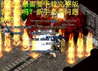 传奇私服需要下载完整版客户端吗?新手必看问题解答 传奇私服需要下载完整版客户端吗?新手必看问题解答