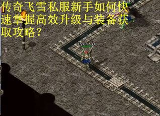传奇飞雪私服新手如何快速掌握高效升级与装备获取攻略? 传奇飞雪私服新手如何快速掌握高效升级与装备获取攻略?