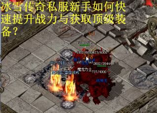 冰雪传奇私服新手如何快速提升战力与获取顶级装备？