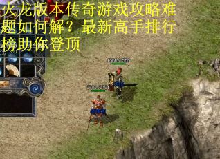 火龙版本传奇游戏攻略难题如何解？最新高手排行榜助你登顶