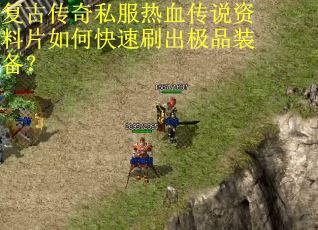 复古传奇私服热血传说资料片如何快速刷出极品装备? 复古传奇私服热血传说资料片如何快速刷出极品装备?