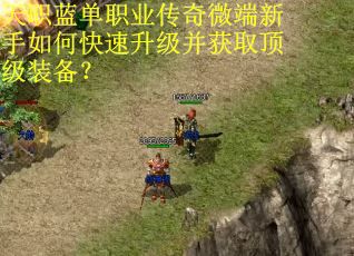 天职蓝单职业传奇微端新手如何快速升级并获取顶级装备? 天职蓝单职业传奇微端新手如何快速升级并获取顶级装备?