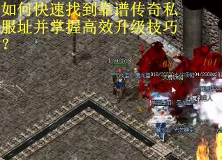如何快速找到靠谱传奇私服址并掌握高效升级技巧? 如何快速找到靠谱传奇私服址并掌握高效升级技巧?