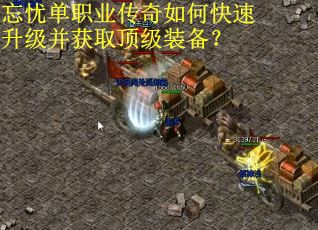 忘忧单职业传奇如何快速升级并获取顶级装备？