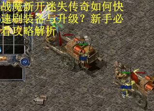 战魔新开迷失传奇如何快速刷装备与升级？新手必看攻略解析