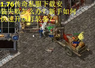1.76传奇私服下载安装失败怎么办？新手如何快速升级打装备？