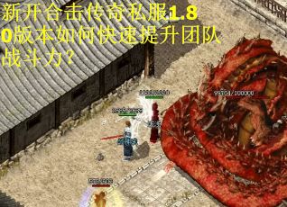 新开合击传奇私服1.80版本如何快速提升团队战斗力？
