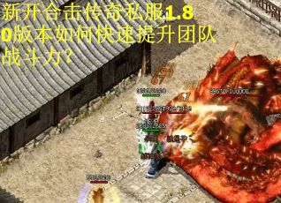 新开合击传奇私服1.80版本如何快速提升团队战斗力？