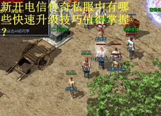 新开电信传奇私服中有哪些快速升级技巧值得掌握? 新开电信传奇私服中有哪些快速升级技巧值得掌握?