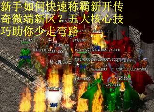 新手如何快速称霸新开传奇微端新区?五大核心技巧助你少走弯路 新手如何快速称霸新开传奇微端新区?五大核心技巧助你少走弯路