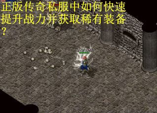 正版传奇私服中如何快速提升战力并获取稀有装备？